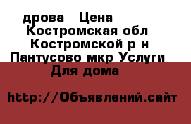 дрова › Цена ­ 1 200 - Костромская обл., Костромской р-н, Пантусово мкр Услуги » Для дома   